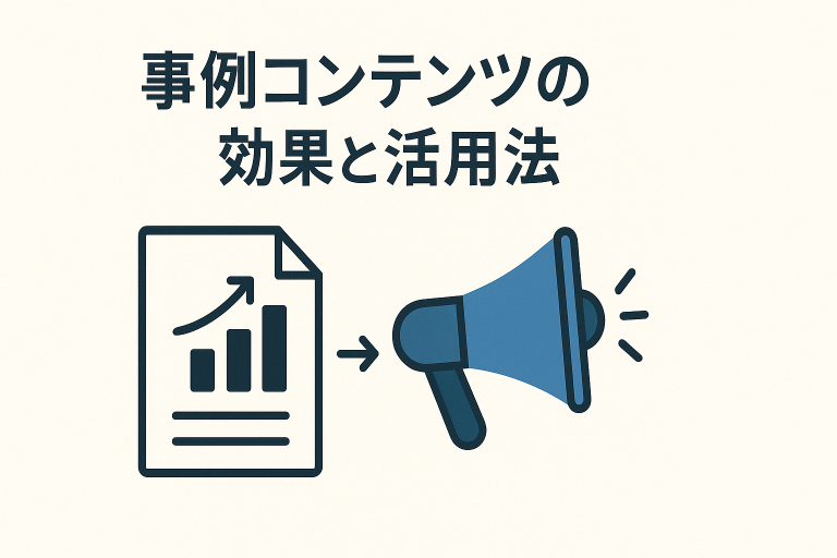 事例コンテンツの効果と活用法｜導入事例で信頼とリードを獲得するコンテンツマーケ戦略